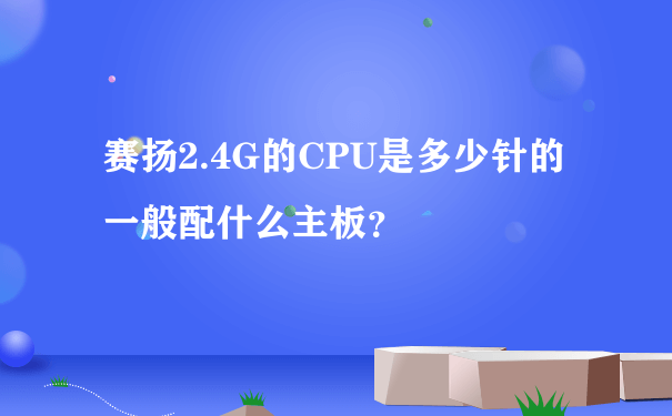 赛扬2.4G的CPU是多少针的 一般配什么主板？
