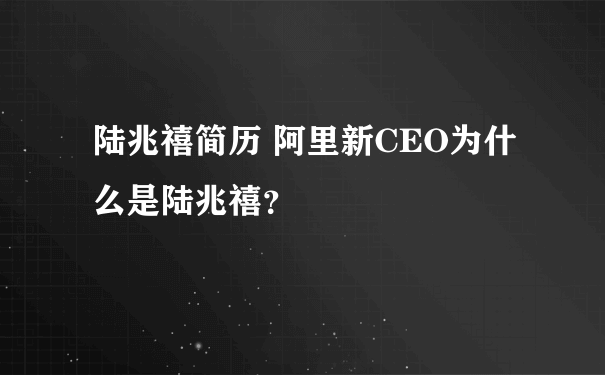 陆兆禧简历 阿里新CEO为什么是陆兆禧？