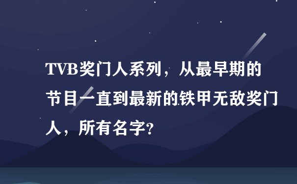 TVB奖门人系列，从最早期的节目一直到最新的铁甲无敌奖门人，所有名字？