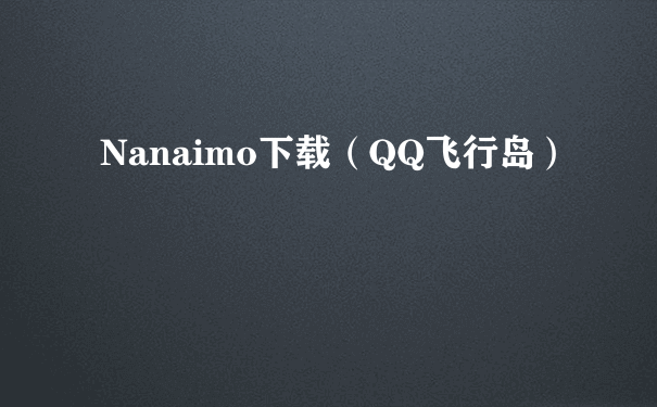 Nanaimo下载（QQ飞行岛）