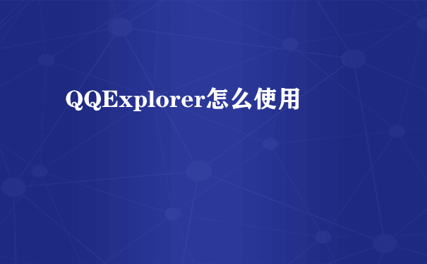 QQExplorer怎么使用
