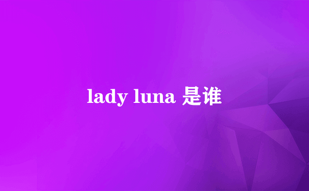 lady luna 是谁
