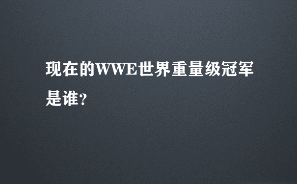 现在的WWE世界重量级冠军是谁？