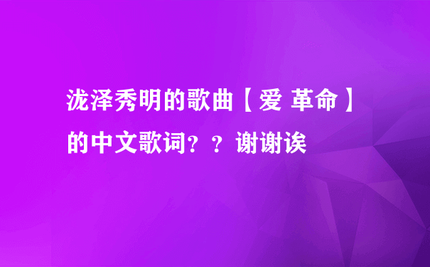 泷泽秀明的歌曲【爱 革命】的中文歌词？？谢谢诶