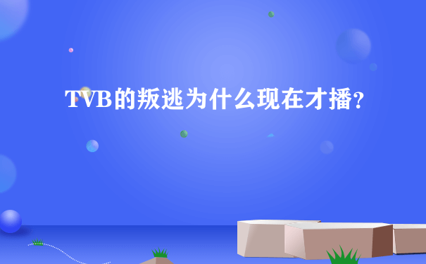 TVB的叛逃为什么现在才播？