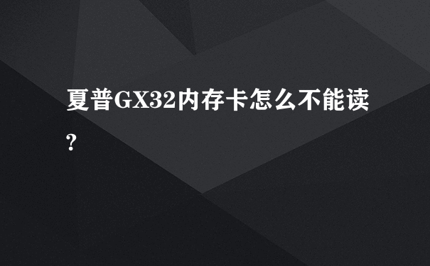 夏普GX32内存卡怎么不能读?