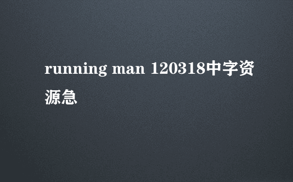 running man 120318中字资源急