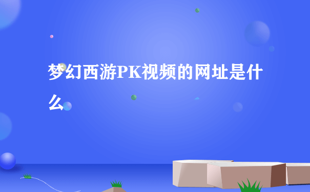 梦幻西游PK视频的网址是什么