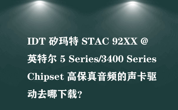 IDT 矽玛特 STAC 92XX @ 英特尔 5 Series/3400 Series Chipset 高保真音频的声卡驱动去哪下载？