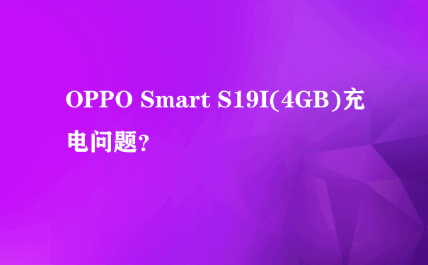 OPPO Smart S19I(4GB)充电问题？
