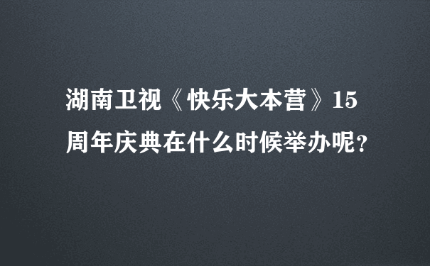 湖南卫视《快乐大本营》15周年庆典在什么时候举办呢？