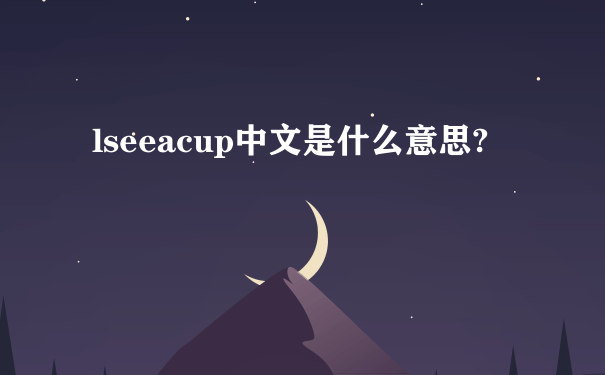 lseeacup中文是什么意思?