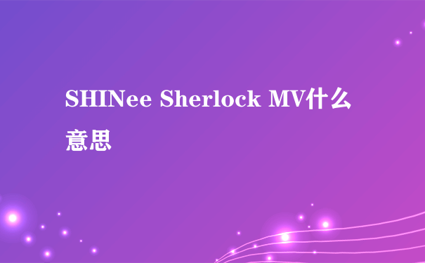 SHINee Sherlock MV什么意思