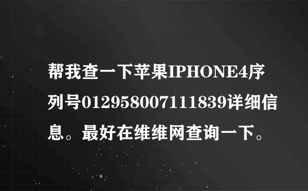 帮我查一下苹果IPHONE4序列号012958007111839详细信息。最好在维维网查询一下。