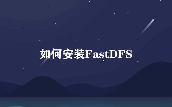如何安装FastDFS