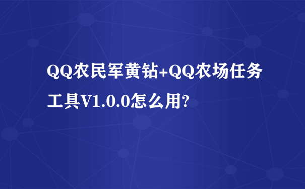 QQ农民军黄钻+QQ农场任务工具V1.0.0怎么用?