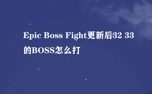 Epic Boss Fight更新后32 33的BOSS怎么打