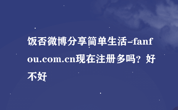 饭否微博分享简单生活-fanfou.com.cn现在注册多吗？好不好
