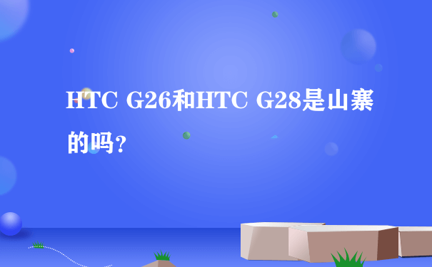 HTC G26和HTC G28是山寨的吗？
