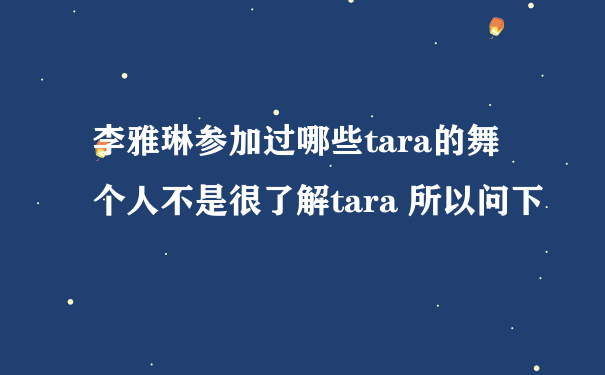 李雅琳参加过哪些tara的舞 个人不是很了解tara 所以问下