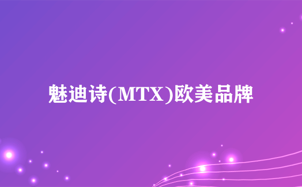 魅迪诗(MTX)欧美品牌