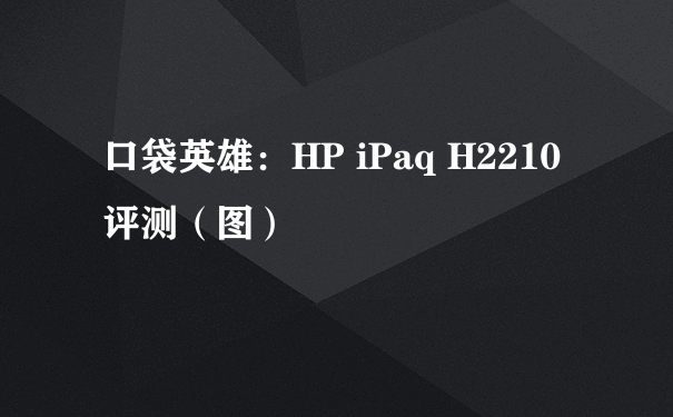 口袋英雄：HP iPaq H2210评测（图）