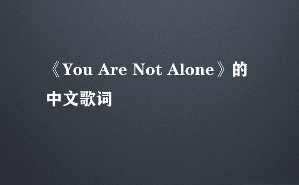 《You Are Not Alone》的中文歌词