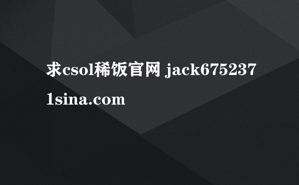 求csol稀饭官网 jack6752371sina.com