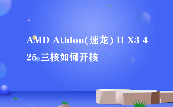 AMD Athlon(速龙) II X3 425 三核如何开核