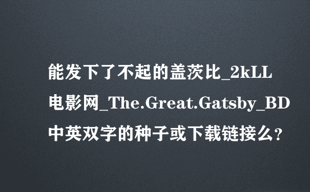 能发下了不起的盖茨比_2kLL电影网_The.Great.Gatsby_BD中英双字的种子或下载链接么？