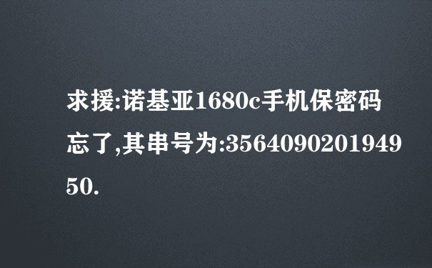 求援:诺基亚1680c手机保密码忘了,其串号为:356409020194950.