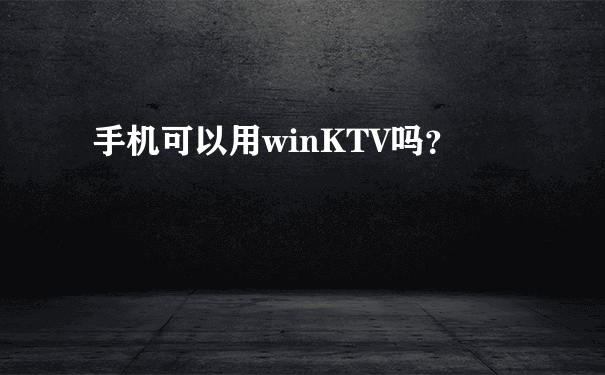 手机可以用winKTV吗？