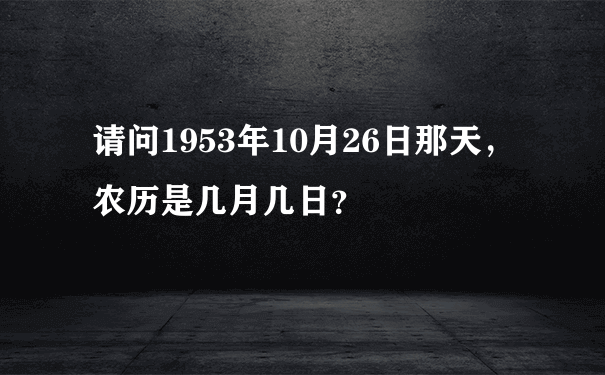 请问1953年10月26日那天，农历是几月几日？