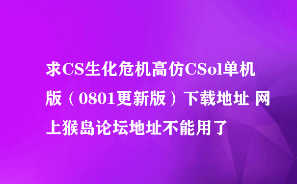 求CS生化危机高仿CSol单机版（0801更新版）下载地址 网上猴岛论坛地址不能用了