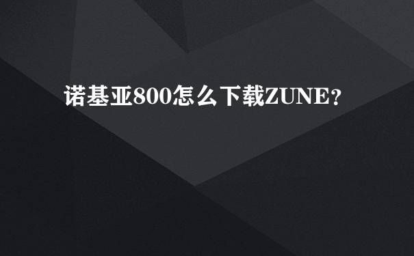 诺基亚800怎么下载ZUNE？