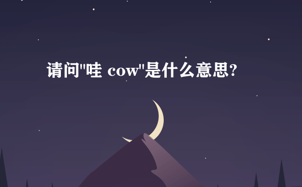 请问"哇 cow"是什么意思?