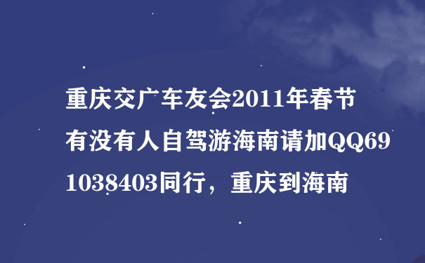 重庆交广车友会2011年春节有没有人自驾游海南请加QQ691038403同行，重庆到海南