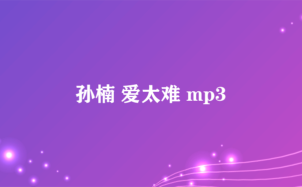 孙楠 爱太难 mp3