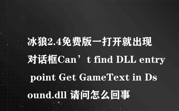 冰狼2.4免费版一打开就出现对话框Can’t find DLL entry point Get GameText in Dsound.dll 请问怎么回事