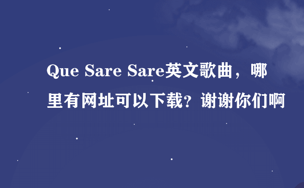 Que Sare Sare英文歌曲，哪里有网址可以下载？谢谢你们啊