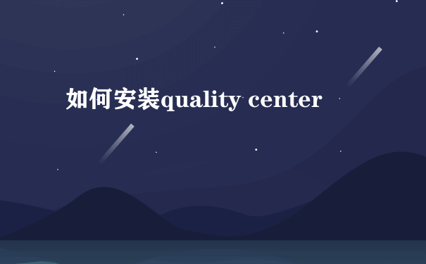 如何安装quality center