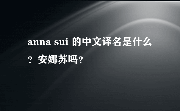 anna sui 的中文译名是什么？安娜苏吗？