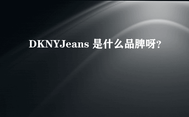 DKNYJeans 是什么品脾呀？