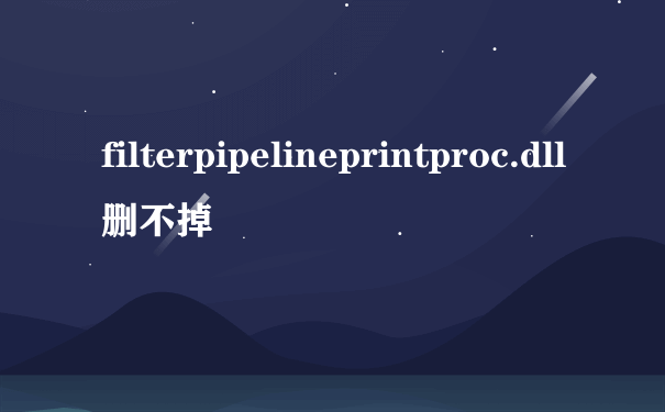 filterpipelineprintproc.dll删不掉