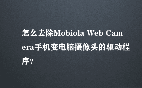 怎么去除Mobiola Web Camera手机变电脑摄像头的驱动程序？
