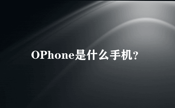 OPhone是什么手机？