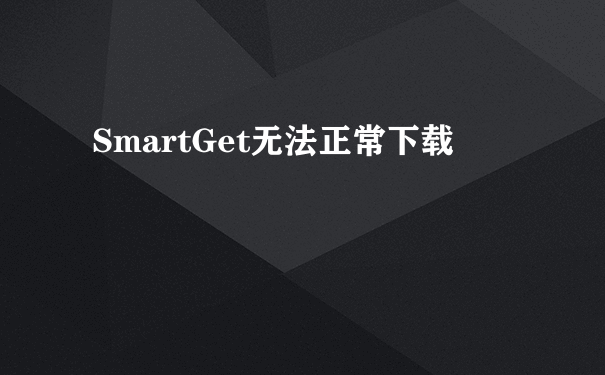 SmartGet无法正常下载