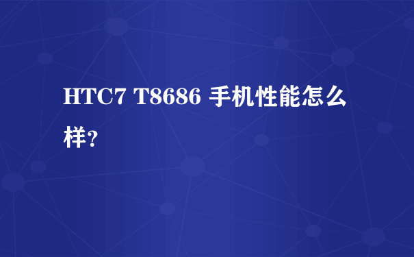 HTC7 T8686 手机性能怎么样？