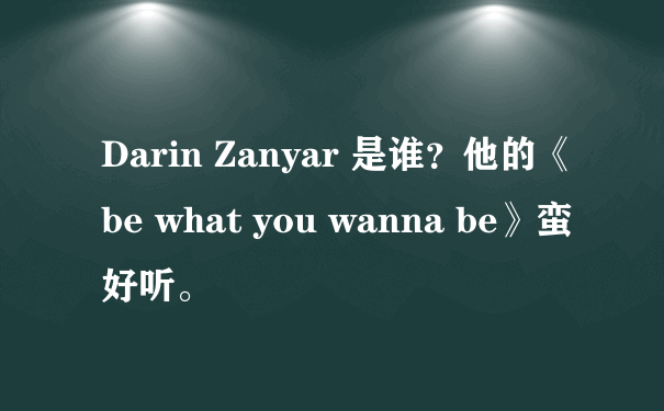 Darin Zanyar 是谁？他的《be what you wanna be》蛮好听。