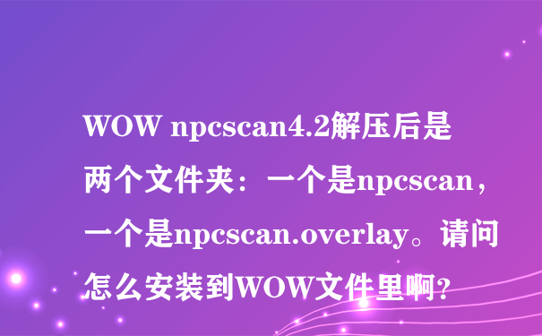 WOW npcscan4.2解压后是两个文件夹：一个是npcscan，一个是npcscan.overlay。请问怎么安装到WOW文件里啊？